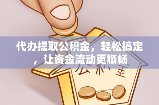 左云代办提取公积金，轻松搞定，让资金流动更顺畅