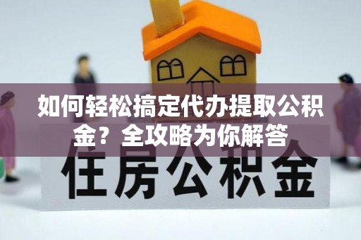 左云如何轻松搞定代办提取公积金？全攻略为你解答