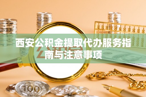 左云西安公积金提取代办服务指南与注意事项