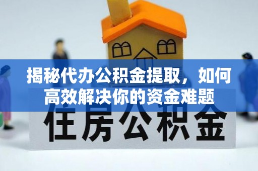 左云揭秘代办公积金提取，如何高效解决你的资金难题
