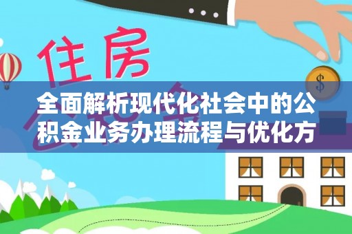 左云全面解析现代化社会中的公积金业务办理流程与优化方案