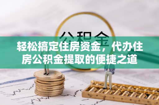 左云轻松搞定住房资金，代办住房公积金提取的便捷之道