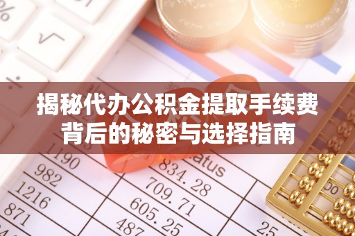 左云揭秘代办公积金提取手续费背后的秘密与选择指南