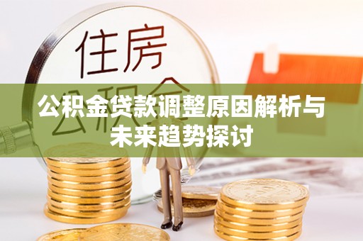 左云公积金贷款调整原因解析与未来趋势探讨