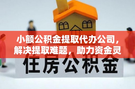 左云小额公积金提取代办公司，解决提取难题，助力资金灵活使用