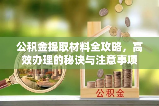 左云公积金提取材料全攻略，高效办理的秘诀与注意事项
