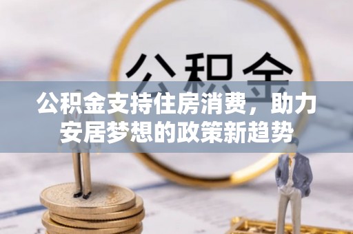 左云公积金支持住房消费，助力安居梦想的政策新趋势