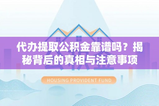 左云代办提取公积金靠谱吗？揭秘背后的真相与注意事项