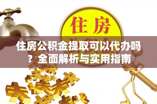 左云住房公积金提取可以代办吗？全面解析与实用指南