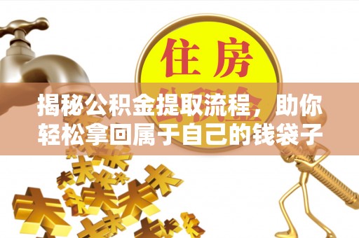 左云揭秘公积金提取流程，助你轻松拿回属于自己的钱袋子