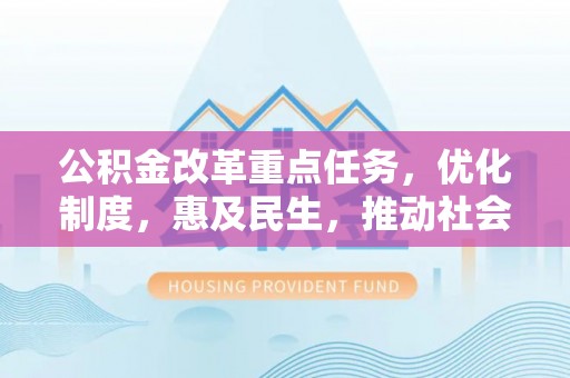 左云公积金改革重点任务，优化制度，惠及民生，推动社会公平发展