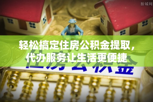 左云轻松搞定住房公积金提取，代办服务让生活更便捷