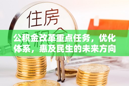 左云公积金改革重点任务，优化体系，惠及民生的未来方向