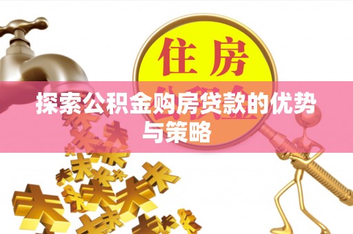 左云探索公积金购房贷款的优势与策略