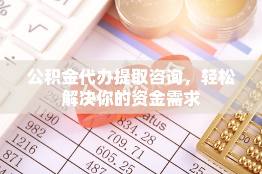 左云公积金代办提取咨询，轻松解决你的资金需求
