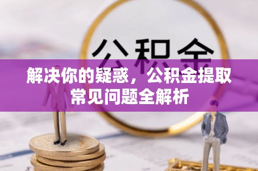 左云解决你的疑惑，公积金提取常见问题全解析