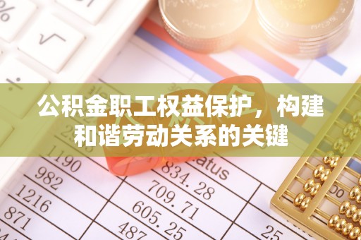 左云公积金职工权益保护，构建和谐劳动关系的关键