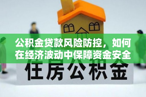 左云公积金贷款风险防控，如何在经济波动中保障资金安全