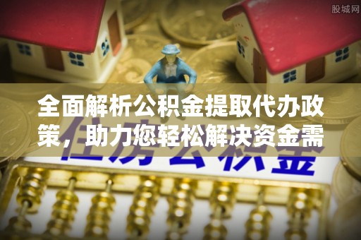 左云全面解析公积金提取代办政策，助力您轻松解决资金需求