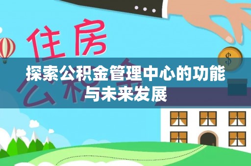 左云探索公积金管理中心的功能与未来发展