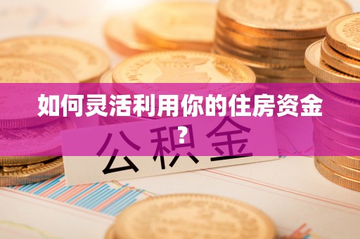 左云如何灵活利用你的住房资金？
