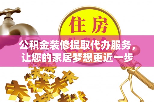 左云公积金装修提取代办服务，让您的家居梦想更近一步