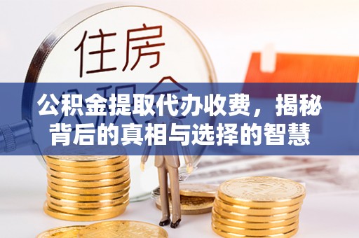 左云公积金提取代办收费，揭秘背后的真相与选择的智慧