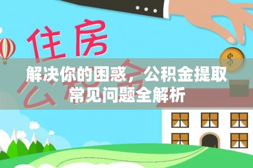 左云解决你的困惑，公积金提取常见问题全解析