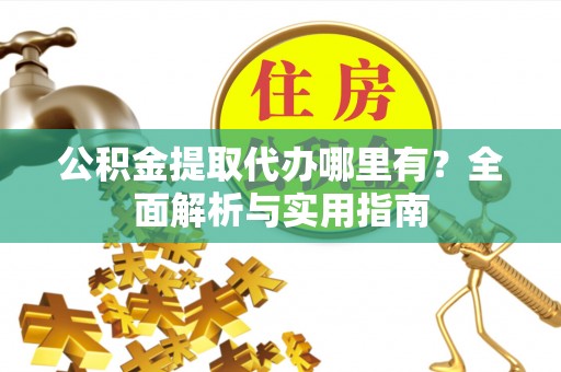 左云公积金提取代办哪里有？全面解析与实用指南