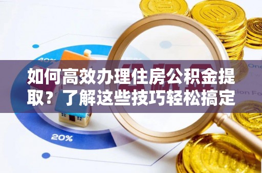 左云如何高效办理住房公积金提取？了解这些技巧轻松搞定