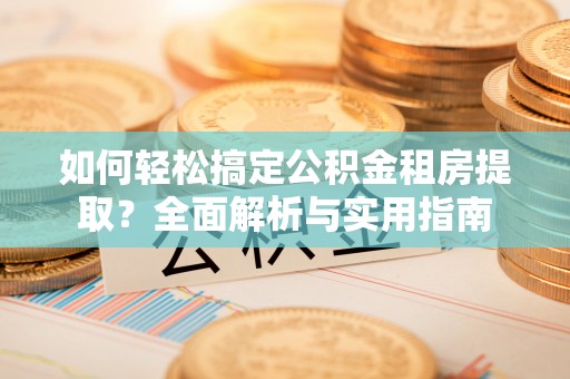左云如何轻松搞定公积金租房提取？全面解析与实用指南