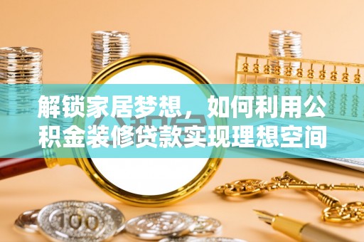 左云解锁家居梦想，如何利用公积金装修贷款实现理想空间