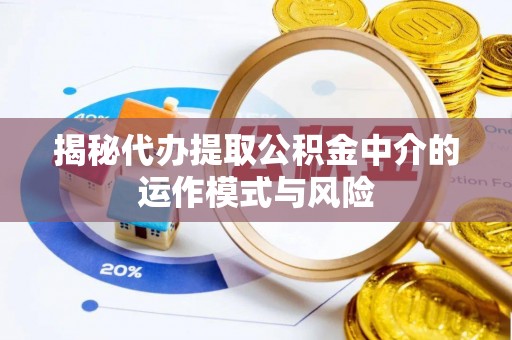 左云揭秘代办提取公积金中介的运作模式与风险