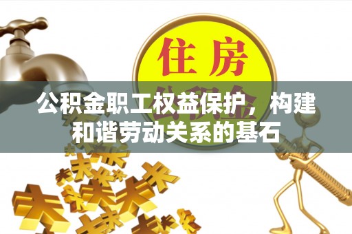 左云公积金职工权益保护，构建和谐劳动关系的基石