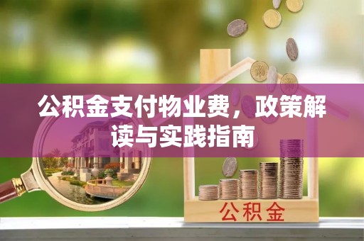 左云公积金支付物业费，政策解读与实践指南