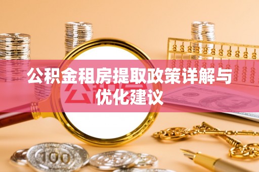 左云公积金租房提取政策详解与优化建议