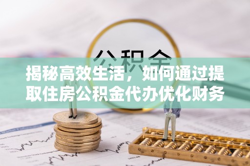 左云揭秘高效生活，如何通过提取住房公积金代办优化财务管理