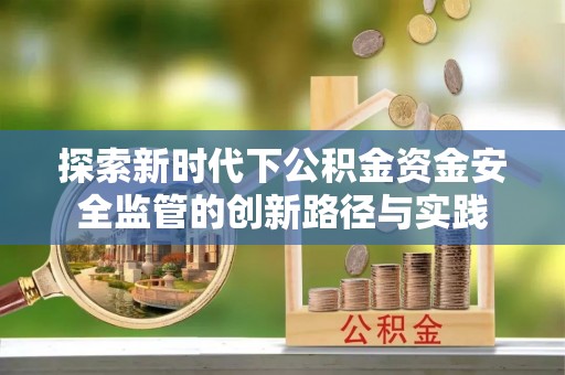左云探索新时代下公积金资金安全监管的创新路径与实践