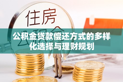 左云公积金贷款偿还方式的多样化选择与理财规划