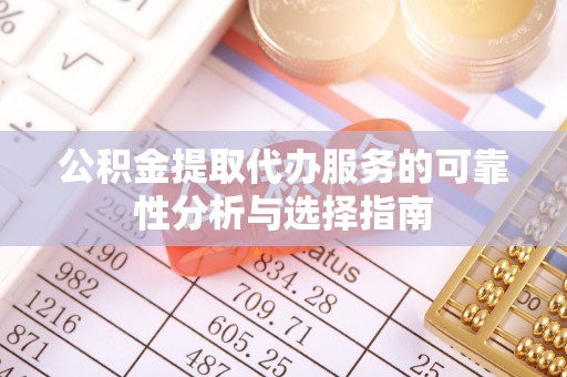 左云公积金提取代办服务的可靠性分析与选择指南