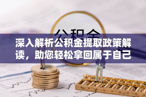 左云深入解析公积金提取政策解读，助您轻松拿回属于自己的钱