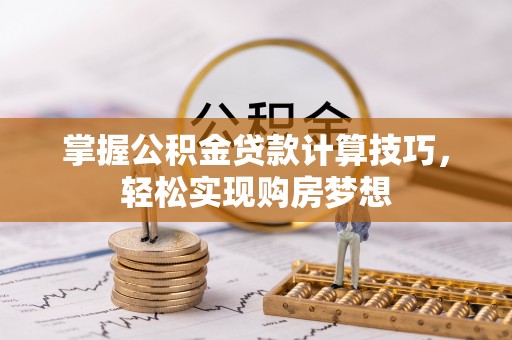 左云掌握公积金贷款计算技巧，轻松实现购房梦想