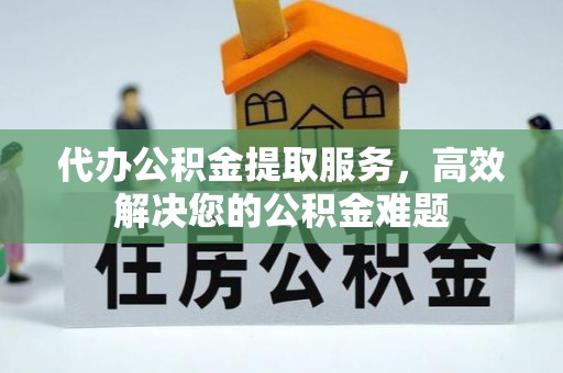 左云代办公积金提取服务，高效解决您的公积金难题