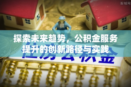 左云探索未来趋势，公积金服务提升的创新路径与实践