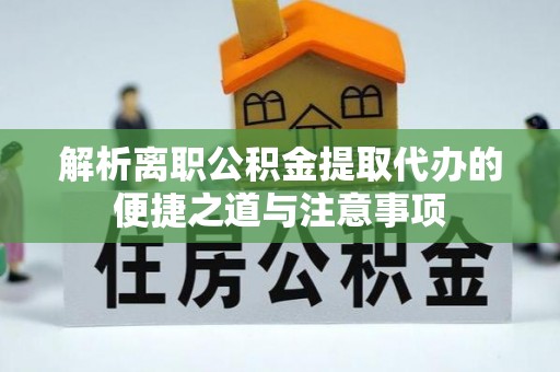 左云解析离职公积金提取代办的便捷之道与注意事项