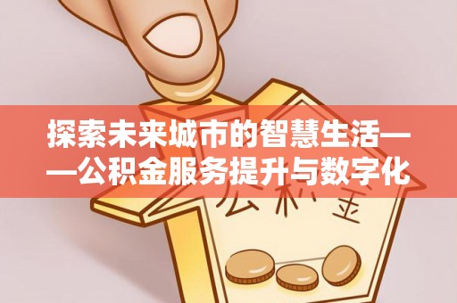 左云探索未来城市的智慧生活——公积金服务提升与数字化转型的深度结合