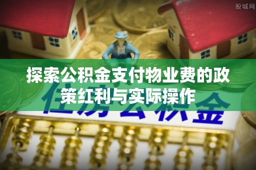 左云探索公积金支付物业费的政策红利与实际操作