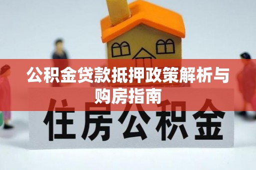 左云公积金贷款抵押政策解析与购房指南