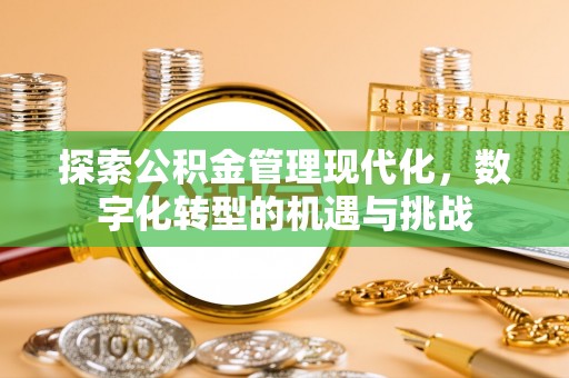 左云探索公积金管理现代化，数字化转型的机遇与挑战