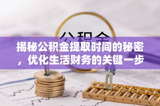 左云揭秘公积金提取时间的秘密，优化生活财务的关键一步